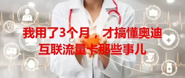 我用了3个月，才搞懂奥迪互联流量卡那些事儿