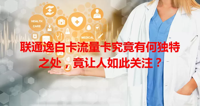 联通逸白卡流量卡究竟有何独特之处，竟让人如此关注？