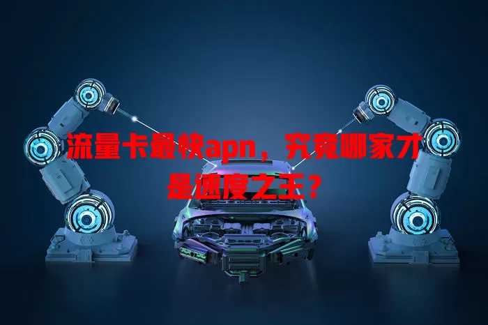 流量卡最快apn，究竟哪家才是速度之王？