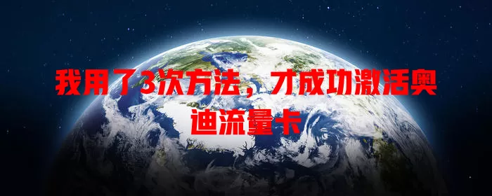 我用了3次方法，才成功激活奥迪流量卡