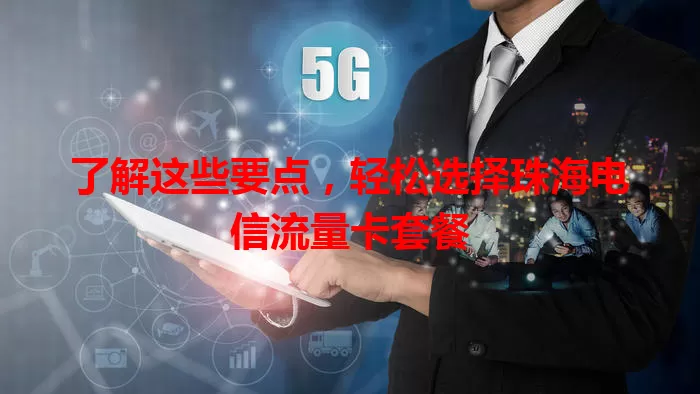 了解这些要点，轻松选择珠海电信流量卡套餐