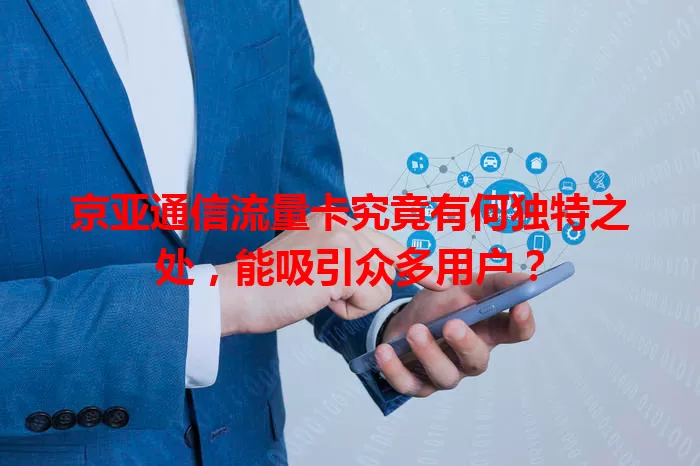 京亚通信流量卡究竟有何独特之处，能吸引众多用户？