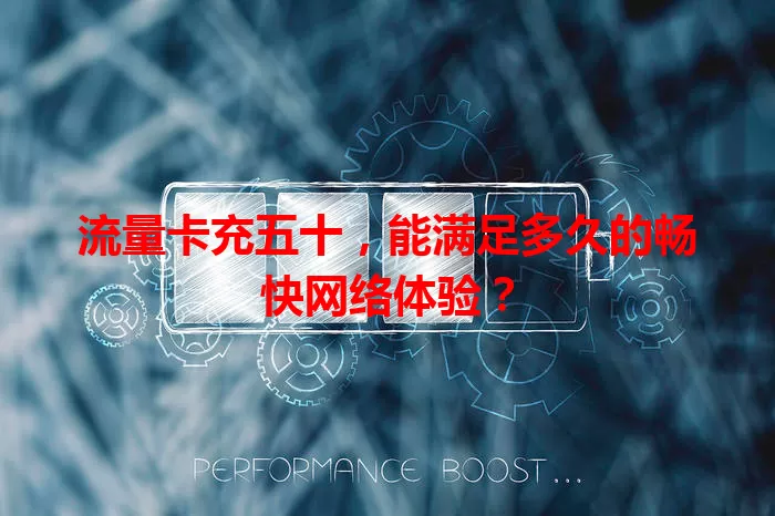 流量卡充五十，能满足多久的畅快网络体验？