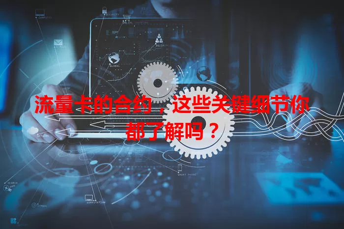 流量卡的合约，这些关键细节你都了解吗？