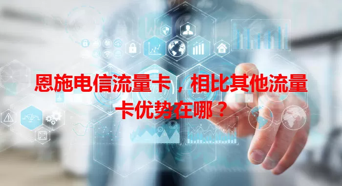 恩施电信流量卡，相比其他流量卡优势在哪？