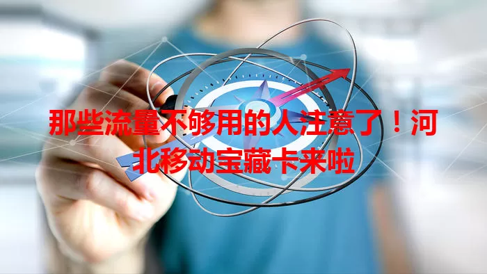 那些流量不够用的人注意了！河北移动宝藏卡来啦