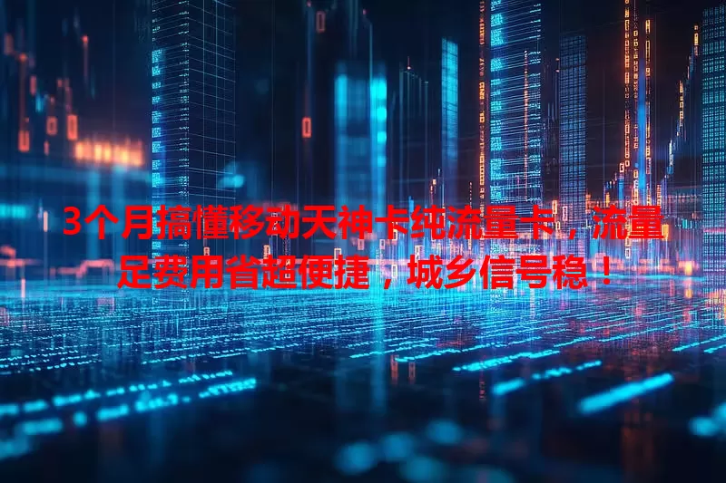 3个月搞懂移动天神卡纯流量卡，流量足费用省超便捷，城乡信号稳！