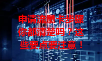 申请流量卡步骤你都清楚吗？这些要点要注意！