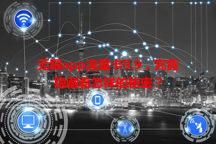 无限app流量卡9.9，究竟隐藏着怎样的秘密？