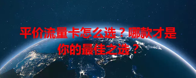 平价流量卡怎么选？哪款才是你的最佳之选？