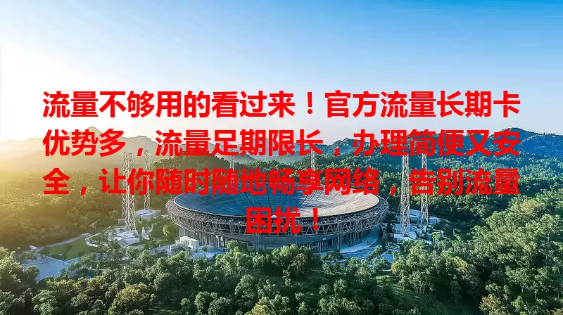 流量不够用的看过来!官方流量长期卡优势多,流量足期限长,办理简便又安全,让你随时随地畅享网络,告别流量困扰!