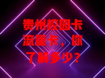 贵州校园卡流量卡，你了解多少？