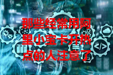那些经常用阿里小宝卡开热点的人注意了
