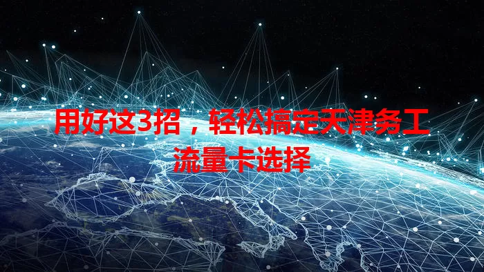 用好这3招，轻松搞定天津务工流量卡选择