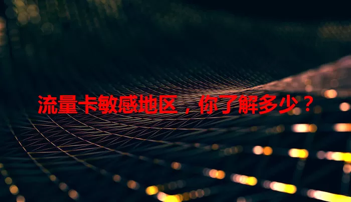 流量卡敏感地区，你了解多少？