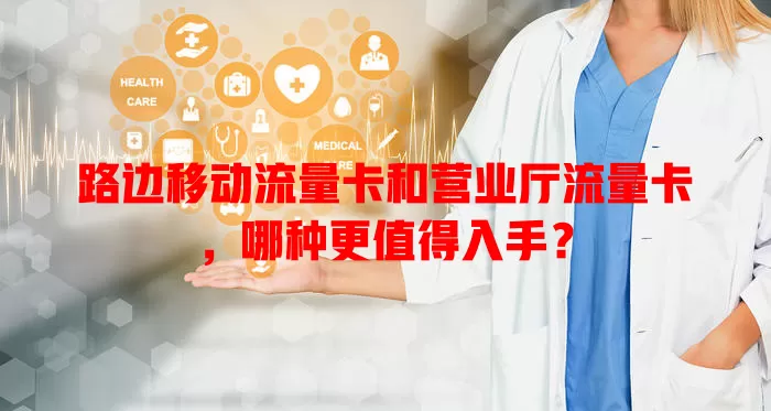 路边移动流量卡和营业厅流量卡，哪种更值得入手？