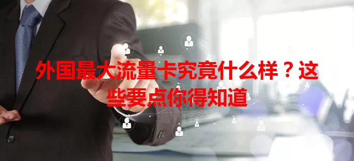 外国最大流量卡究竟什么样？这些要点你得知道