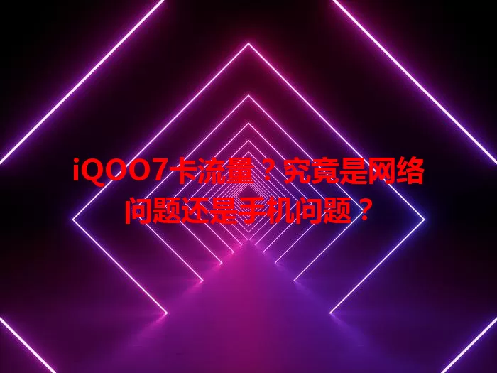 iQOO7卡流量？究竟是网络问题还是手机问题？