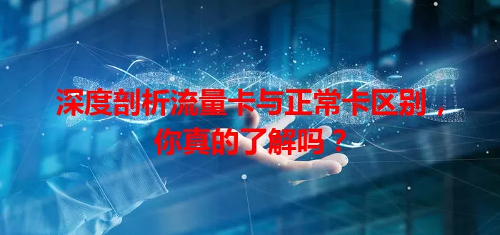 深度剖析流量卡与正常卡区别，你真的了解吗？