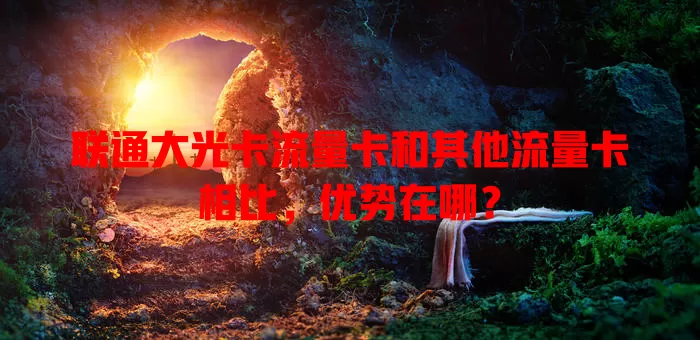 联通大光卡流量卡和其他流量卡相比,优势在哪?