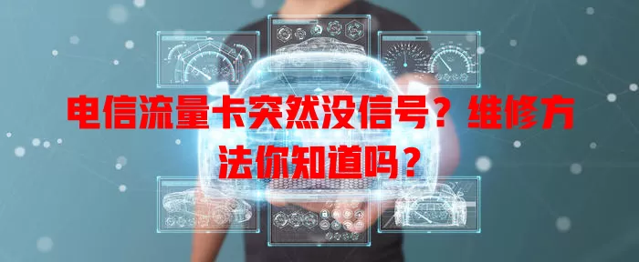 电信流量卡突然没信号？维修方法你知道吗？