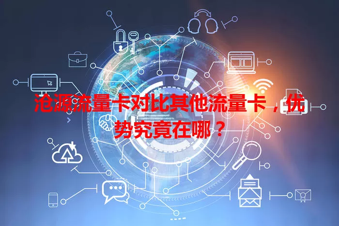 沧源流量卡对比其他流量卡，优势究竟在哪？