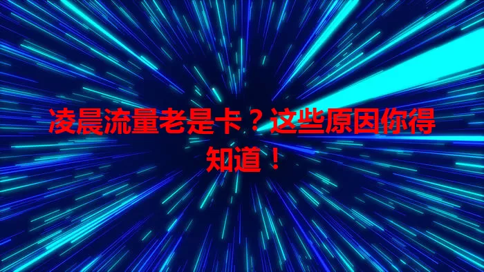 凌晨流量老是卡？这些原因你得知道！