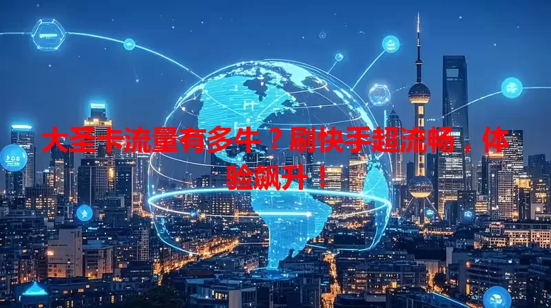 大圣卡流量有多牛？刷快手超流畅，体验飙升！