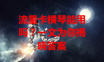 流量卡横琴能用吗？一文为你揭晓答案
