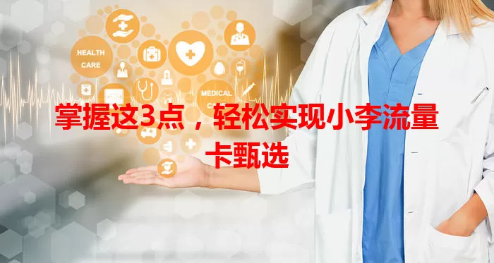 掌握这3点，轻松实现小李流量卡甄选