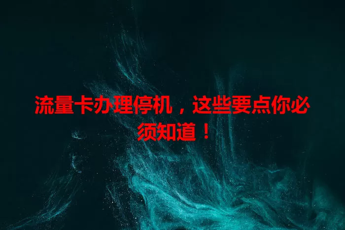 流量卡办理停机，这些要点你必须知道！