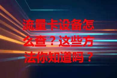 流量卡设备怎么查？这些方法你知道吗？