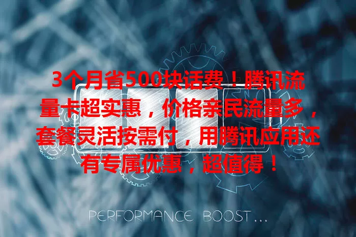 3个月省500块话费！腾讯流量卡超实惠，价格亲民流量多，套餐灵活按需付，用腾讯应用还有专属优惠，超值得！