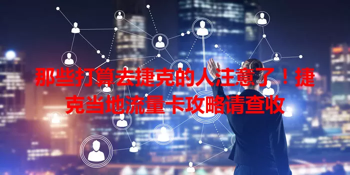那些打算去捷克的人注意了！捷克当地流量卡攻略请查收
