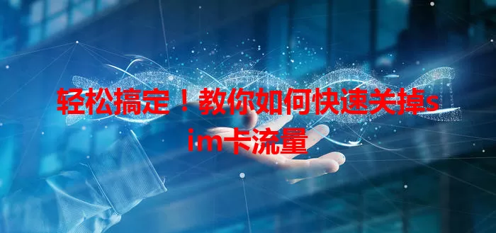 轻松搞定！教你如何快速关掉sim卡流量