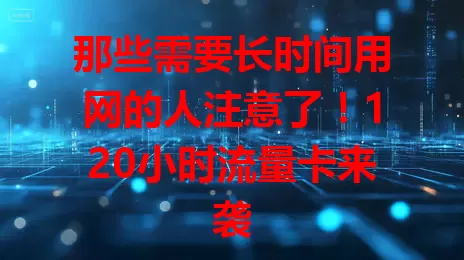 那些需要长时间用网的人注意了！120小时流量卡来袭