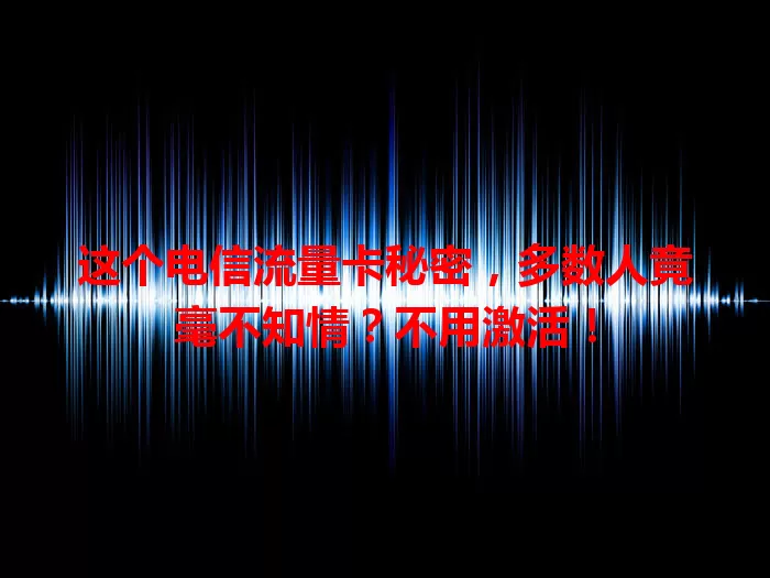 这个电信流量卡秘密，多数人竟毫不知情？不用激活！
