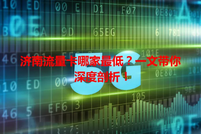济南流量卡哪家最低？一文带你深度剖析！
