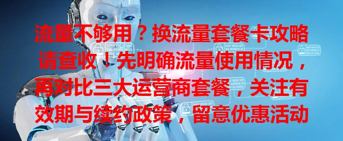 流量不够用？换流量套餐卡攻略请查收！先明确流量使用情况，再对比三大运营商套餐，关注有效期与续约政策，留意优惠活动，谨慎选适合自己的套餐，告别流量烦恼！