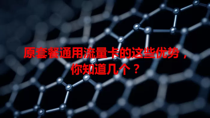 原套餐通用流量卡的这些优势，你知道几个？