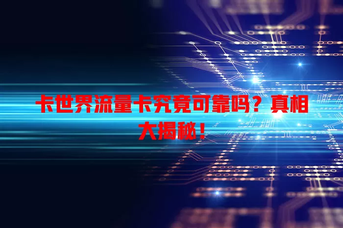 卡世界流量卡究竟可靠吗？真相大揭秘！