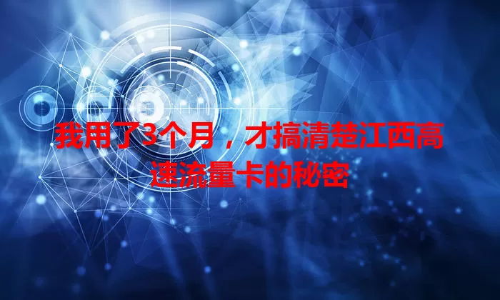 我用了3个月，才搞清楚江西高速流量卡的秘密