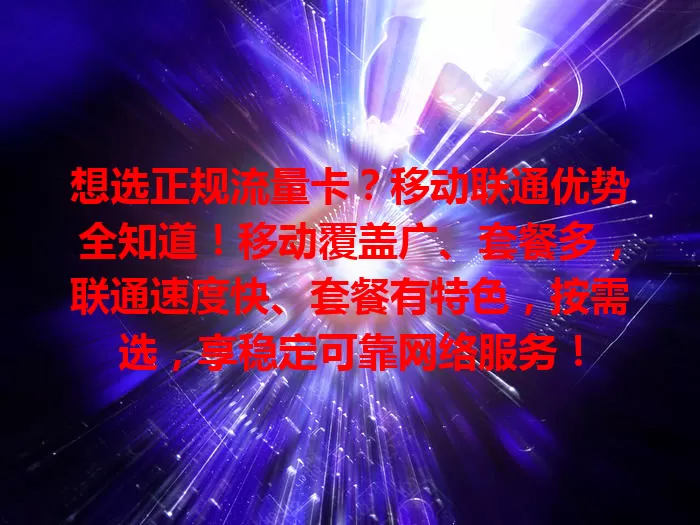 想选正规流量卡？移动联通优势全知道！移动覆盖广、套餐多，联通速度快、套餐有特色，按需选，享稳定可靠网络服务！