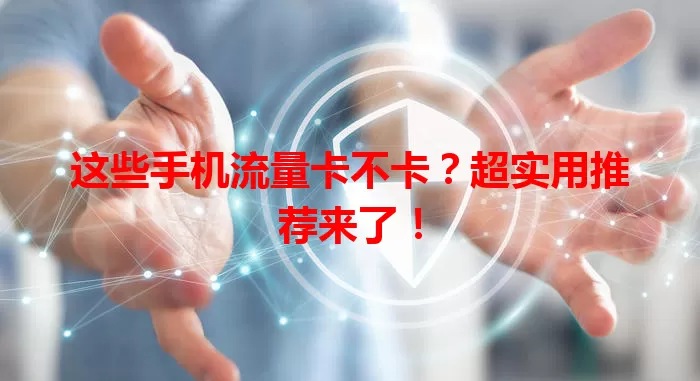 这些手机流量卡不卡？超实用推荐来了！