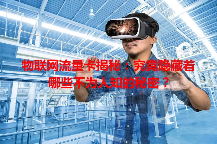 物联网流量卡揭秘：究竟隐藏着哪些不为人知的秘密？