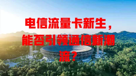 电信流量卡新生，能否引领通信新潮流？