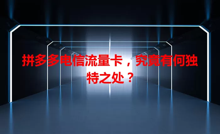拼多多电信流量卡，究竟有何独特之处？