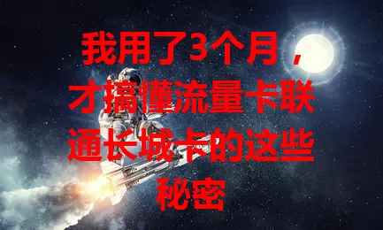 我用了3个月，才搞懂流量卡联通长城卡的这些秘密