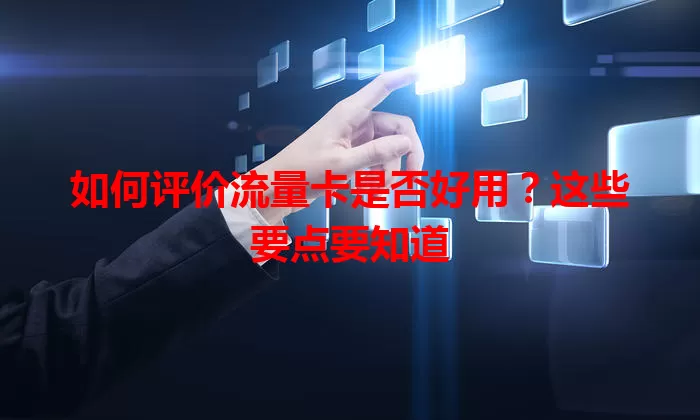 如何评价流量卡是否好用？这些要点要知道