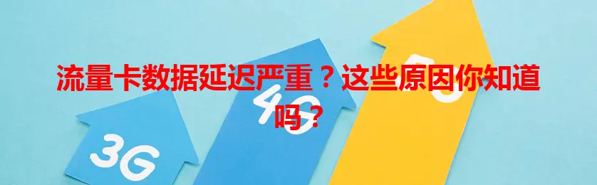 流量卡数据延迟严重？这些原因你知道吗？